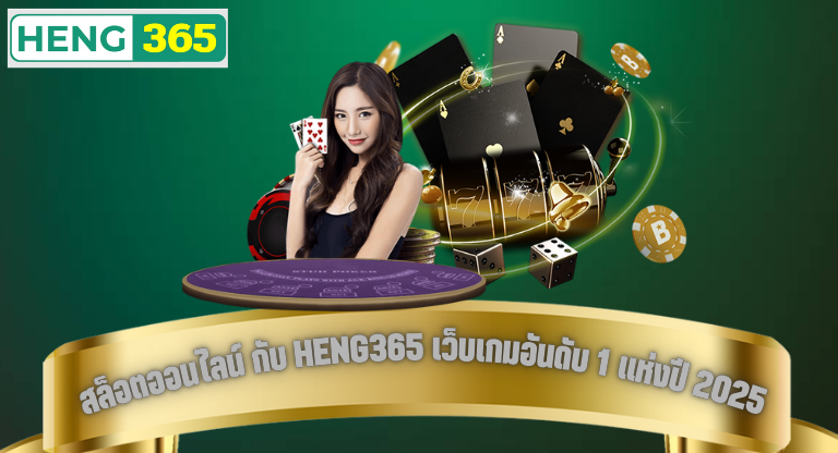 สล็อตออนไลน์ กับ HENG365 เว็บเกมอันดับ 1 แห่งปี 2025